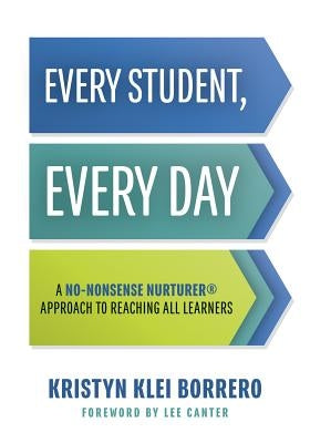 Every Student, Every Day: A No-Nonsense Nurturer(r) Approach to Reaching All Learners (No-Nonsense Behavior Management Strategies for the Classr by Borrero, Kristyn Klei