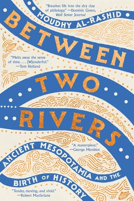 Between Two Rivers: Ancient Mesopotamia and the Birth of History by Al-Rashid, Moudhy