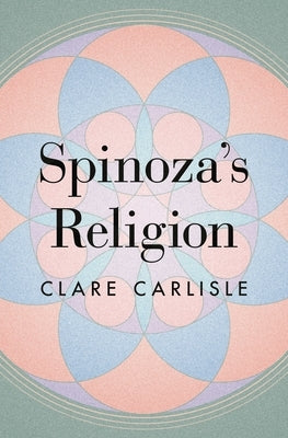 Spinoza's Religion: A New Reading of the Ethics by Carlisle, Clare