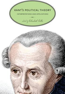 Kant's Political Theory: Interpretations and Applications by Ellis, Elisabeth