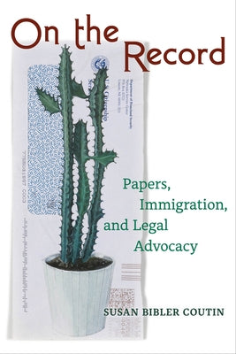 On the Record: Papers, Immigration, and Legal Advocacy by Coutin, Susan Bibler