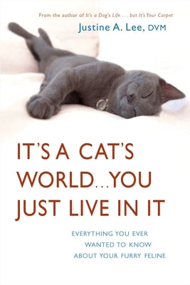 It's a Cat's World . . . You Just Live in It: Everything You Ever Wanted to Know About Your Furry Feline by Lee, Justine