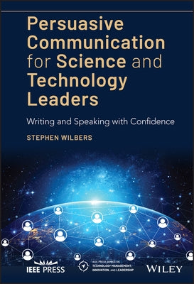 Persuasive Communication for Science and Technology Leaders: Writing and Speaking with Confidence by Wilbers, Stephen