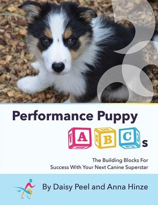 Performance Puppy ABCs: The Building Blocks For Success With Your Next Canine Superstar by Peel, Daisy