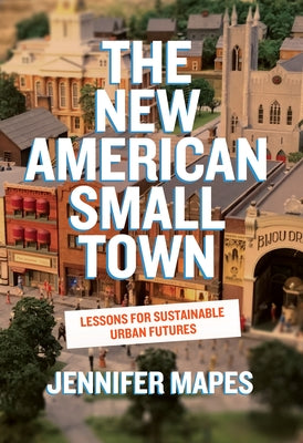 The New American Small Town: Lessons for Sustainable Urban Futures by Mapes, Jennifer