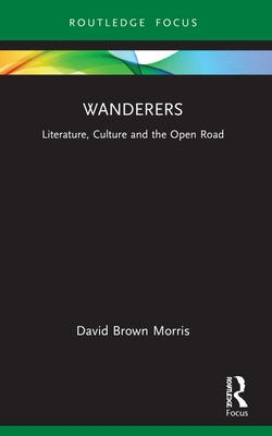 Wanderers: Literature, Culture and the Open Road by Brown Morris, David