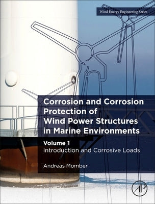 Corrosion and Corrosion Protection of Wind Power Structures in Marine Environments: Volume 1: Introduction and Corrosive Loads by Momber, Andreas