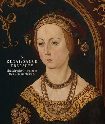 A Renaissance Treasury: The Schroder Collection at the Holburne Museum by Badan, Caterina