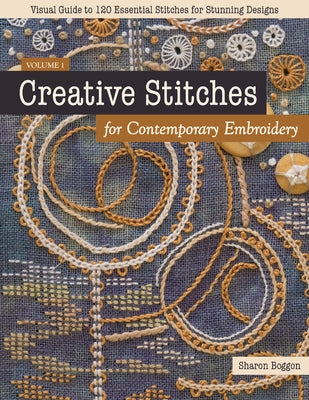 Creative Stitches for Contemporary Embroidery: Visual Guide to 120 Essential Stitches for Stunning Designs by Boggon, Sharon