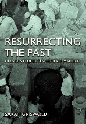 Resurrecting the Past: France's Forgotten Heritage Mandate by Griswold, Sarah