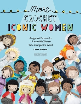 More Crochet Iconic Women: Amigurumi Patterns for 15 Incredible Women Who Changed the World by Mitrani, Carla
