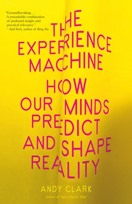 The Experience Machine: How Our Minds Predict and Shape Reality by Clark, Andy