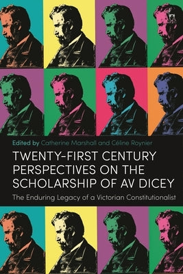 Twenty-First Century Perspectives on the Scholarship of AV Dicey: The Enduring Legacy of a Victorian Constitutionalist by Marshall, Catherine