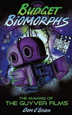 Budget Biomorphs (hardback): The Making of The Guyver Films by O'Brien, Dom