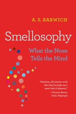 Smellosophy: What the Nose Tells the Mind by Barwich, A. S.