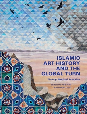 Islamic Art History and the Global Turn: Theory, Method, Practice by Auji, Hala