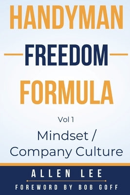 Handyman Freedom Formula Volume #1: Mindset / Company Culture: Mindset / Company Culture: Mindset / Company Culture: How to thrive in the handyman ind by Lee, Allen