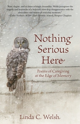 Nothing Serious Here: Poems of Caregiving at the Edge of Memory by Welsh, Linda C.