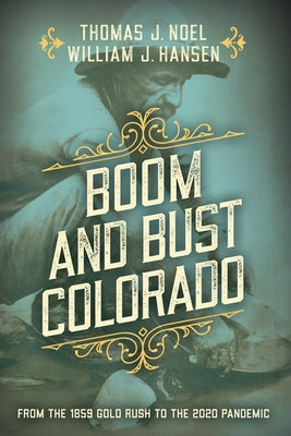 Boom and Bust Colorado: From the 1859 Gold Rush to the 2020 Pandemic by Noel, Thomas J.