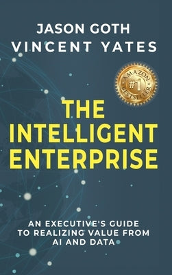 The Intelligent Enterprise: An Executive's Guide to Realizing Value from AI and Data by Goth, Jason