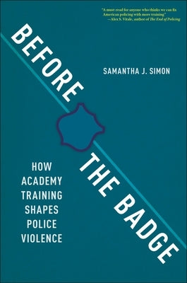 Before the Badge: How Academy Training Shapes Police Violence by Simon, Samantha J.