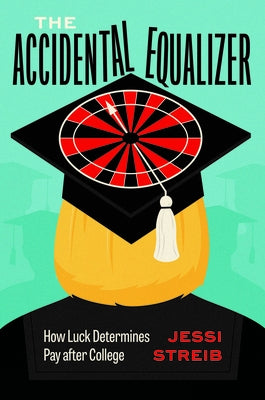 The Accidental Equalizer: How Luck Determines Pay After College by Streib, Jessi