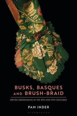 Busks, Basques and Brush-Braid: British Dressmaking in the 18th and 19th Centuries by Inder, Pam