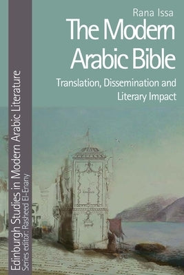 The Modern Arabic Bible: Translation, Dissemination and Literary Impact by Issa, Rana