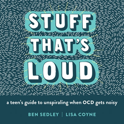 Stuff That's Loud: A Teen's Guide to Unspiraling When Ocd Gets Noisy by Sedley, Ben