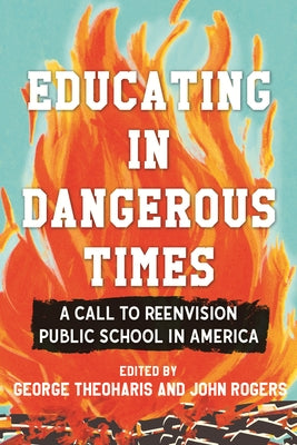 Educating in Dangerous Times: A Call to Reenvision Public School in America by Theoharis, George