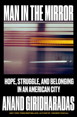 Man in the Mirror: Hope, Struggle, and Belonging in an American City by Giridharadas, Anand