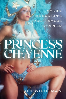 Princess Cheyenne: My Life as Boston's Most Famous Stripper by Wightman, Lucy