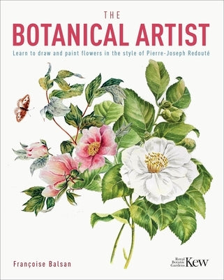 The Botanical Artist: Learn to Draw and Paint Flowers in the Style of Pierre-Joseph Redouté by The Royal Botanic Gardens Kew