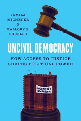 Uncivil Democracy: How Access to Justice Shapes Political Power by Michener, Jamila
