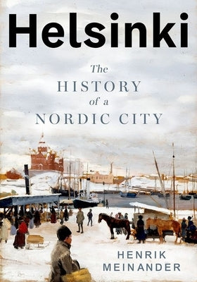 Helsinki: The History of a Nordic City by Meinander, Henrik