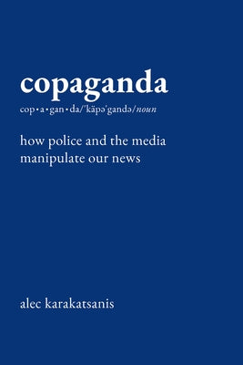 Copaganda: How Police and the Media Manipulate Our News by Karakatsanis, Alec