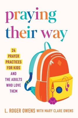 Praying Their Way: 24 Prayer Practices for Kids and the Adults Who Love Them by Owens, L. Roger