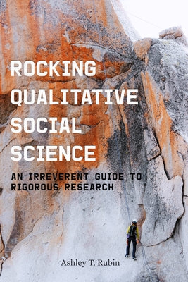 Rocking Qualitative Social Science: An Irreverent Guide to Rigorous Research by Rubin, Ashley T.