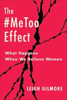 The #Metoo Effect: What Happens When We Believe Women by Gilmore, Leigh