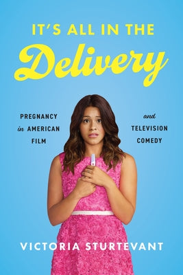 It's All in the Delivery: Pregnancy in American Film and Television Comedy by Sturtevant, Victoria