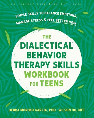 The Dialectical Behavior Therapy Skills Workbook for Teens: Simple Skills to Balance Emotions, Manage Stress, and Feel Better Now by Moreno Garcia, Debra