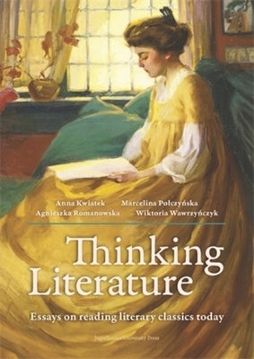 Thinking Literature: Essays on Reading Literary Classics Today by Romanowska, Agnieszka