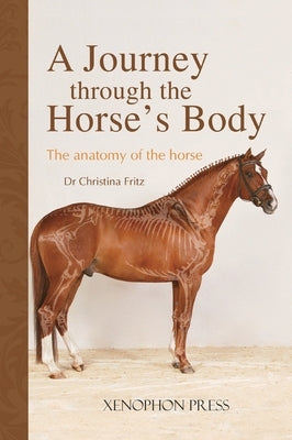 A Journey Through the Horse's Body: The Anatomy of the Horse by Fritz, Christina