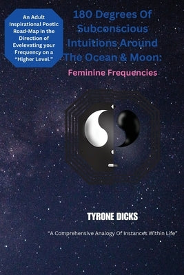 180 Degrees Of Subconscious Intuitions Around The Ocean & Moon: Feminine Frequencies by Dicks, Tyrone L.