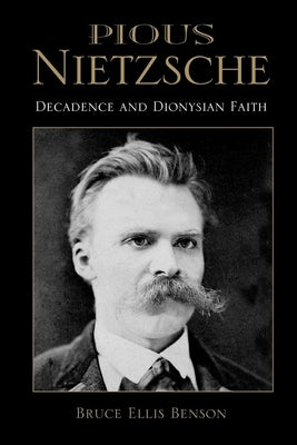 Pious Nietzsche: Decadence and Dionysian Faith by Benson, Bruce Ellis