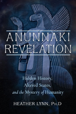 Anunnaki Revelation: Hidden History, Altered States, and the Mystery of Humanity by Lynn, Heather