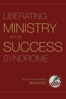 Liberating Ministry from the Success Syndrome by Hughes, R. Kent