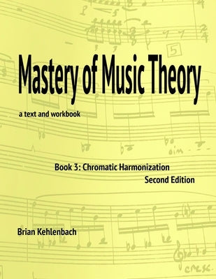 Mastery of Music Theory, Book 3: Chromatic Materials, 2nd ed. by Kehlenbach, Brian