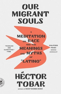 Our Migrant Souls: A Meditation on Race and the Meanings and Myths of "Latino" by Tobar, H?ctor