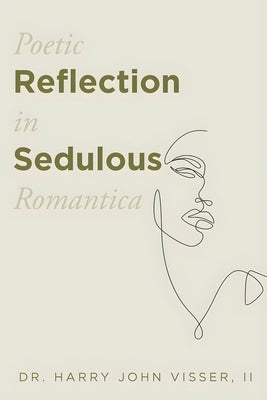 Poetic Reflection in Sedulous Romantica by Visser, Harry John